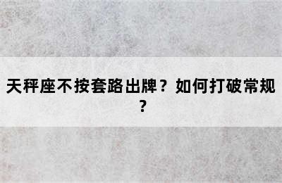 天秤座不按套路出牌？如何打破常规？