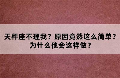 天秤座不理我？原因竟然这么简单？为什么他会这样做？