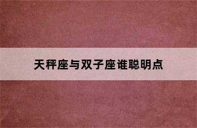 天秤座与双子座谁聪明点