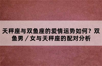 天秤座与双鱼座的爱情运势如何？双鱼男／女与天秤座的配对分析