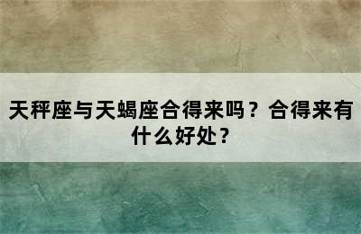 天秤座与天蝎座合得来吗？合得来有什么好处？