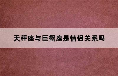 天秤座与巨蟹座是情侣关系吗