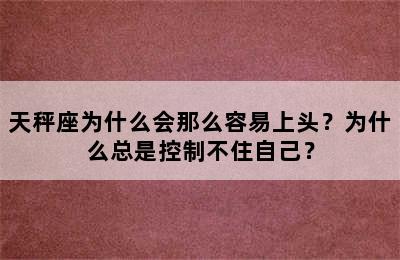 天秤座为什么会那么容易上头？为什么总是控制不住自己？