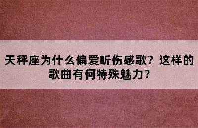 天秤座为什么偏爱听伤感歌？这样的歌曲有何特殊魅力？