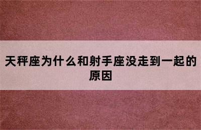 天秤座为什么和射手座没走到一起的原因