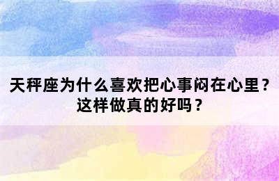 天秤座为什么喜欢把心事闷在心里？这样做真的好吗？