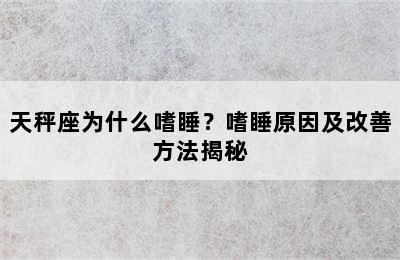 天秤座为什么嗜睡？嗜睡原因及改善方法揭秘