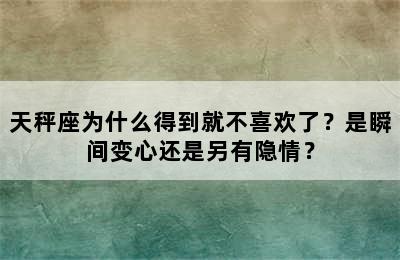 天秤座为什么得到就不喜欢了？是瞬间变心还是另有隐情？