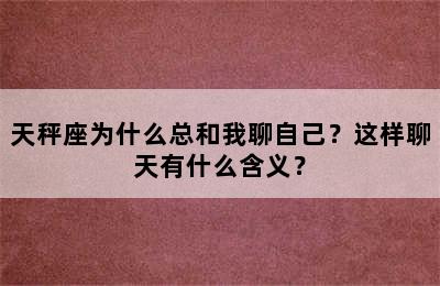 天秤座为什么总和我聊自己？这样聊天有什么含义？