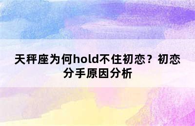 天秤座为何hold不住初恋？初恋分手原因分析
