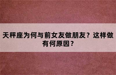 天秤座为何与前女友做朋友？这样做有何原因？