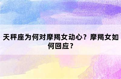 天秤座为何对摩羯女动心？摩羯女如何回应？