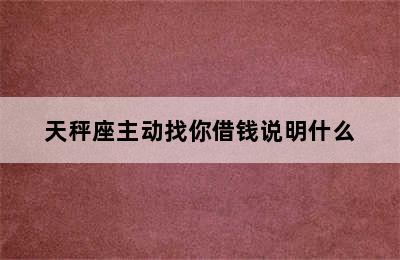 天秤座主动找你借钱说明什么