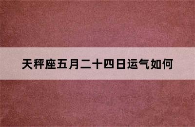 天秤座五月二十四日运气如何