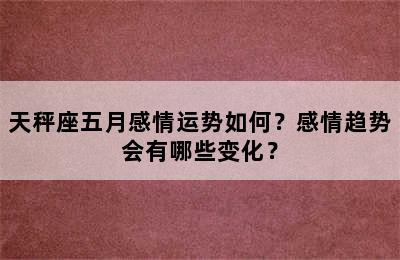 天秤座五月感情运势如何？感情趋势会有哪些变化？