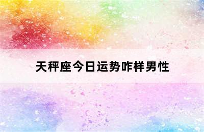 天秤座今日运势咋样男性