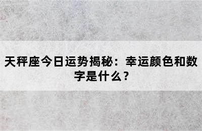 天秤座今日运势揭秘：幸运颜色和数字是什么？