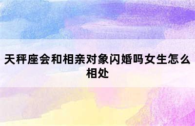 天秤座会和相亲对象闪婚吗女生怎么相处