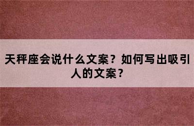 天秤座会说什么文案？如何写出吸引人的文案？