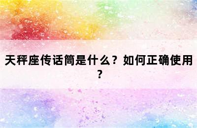 天秤座传话筒是什么？如何正确使用？