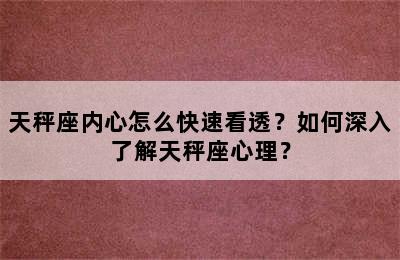 天秤座内心怎么快速看透？如何深入了解天秤座心理？