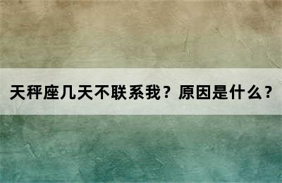 天秤座几天不联系我？原因是什么？
