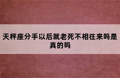 天秤座分手以后就老死不相往来吗是真的吗