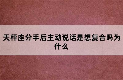 天秤座分手后主动说话是想复合吗为什么