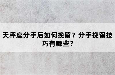 天秤座分手后如何挽留？分手挽留技巧有哪些？