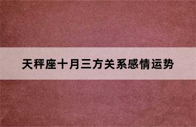 天秤座十月三方关系感情运势