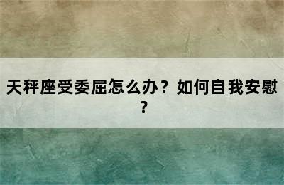 天秤座受委屈怎么办？如何自我安慰？