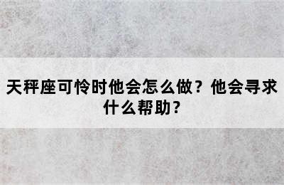 天秤座可怜时他会怎么做？他会寻求什么帮助？