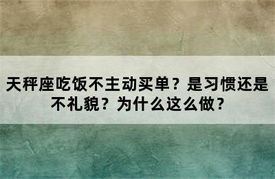 天秤座吃饭不主动买单？是习惯还是不礼貌？为什么这么做？