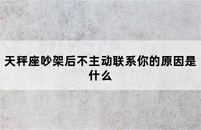 天秤座吵架后不主动联系你的原因是什么