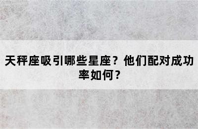 天秤座吸引哪些星座？他们配对成功率如何？