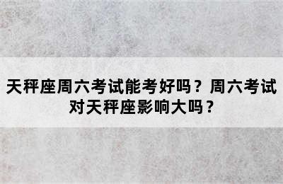 天秤座周六考试能考好吗？周六考试对天秤座影响大吗？