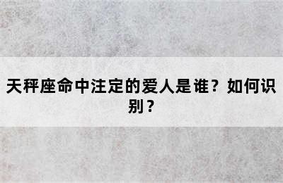 天秤座命中注定的爱人是谁？如何识别？