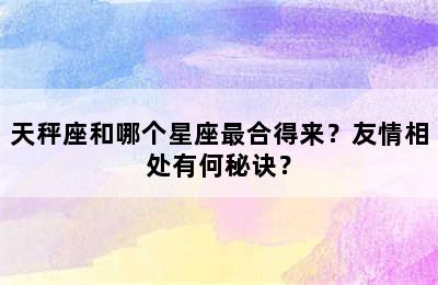 天秤座和哪个星座最合得来？友情相处有何秘诀？