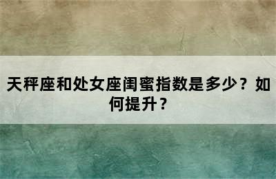 天秤座和处女座闺蜜指数是多少？如何提升？