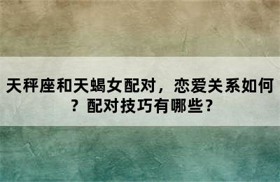 天秤座和天蝎女配对，恋爱关系如何？配对技巧有哪些？