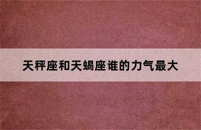 天秤座和天蝎座谁的力气最大