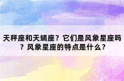 天秤座和天蝎座？它们是风象星座吗？风象星座的特点是什么？