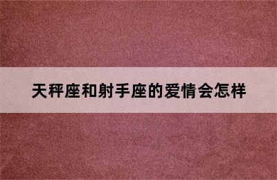 天秤座和射手座的爱情会怎样