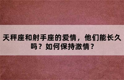 天秤座和射手座的爱情，他们能长久吗？如何保持激情？