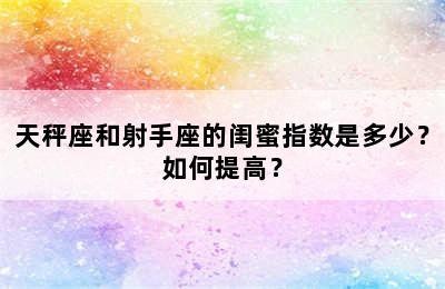 天秤座和射手座的闺蜜指数是多少？如何提高？