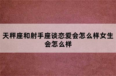 天秤座和射手座谈恋爱会怎么样女生会怎么样