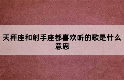 天秤座和射手座都喜欢听的歌是什么意思