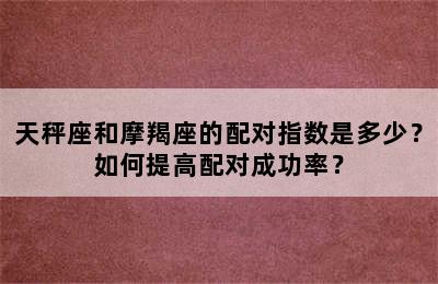 天秤座和摩羯座的配对指数是多少？如何提高配对成功率？