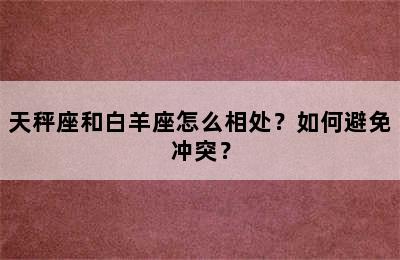 天秤座和白羊座怎么相处？如何避免冲突？