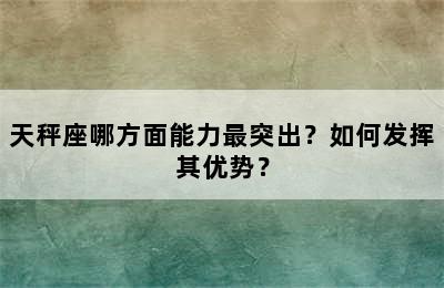 天秤座哪方面能力最突出？如何发挥其优势？